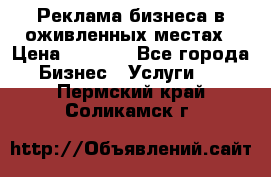 Реклама бизнеса в оживленных местах › Цена ­ 5 000 - Все города Бизнес » Услуги   . Пермский край,Соликамск г.